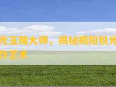 揭陽銳光玉雕大師，揭秘揭陽銳光玉雕大師的創(chuàng)作藝術(shù)